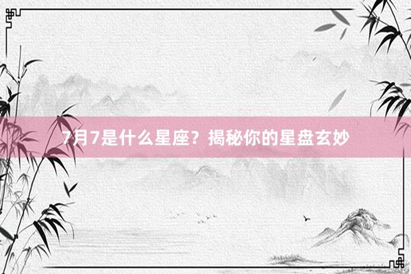 7月7是什么星座？揭秘你的星盘玄妙