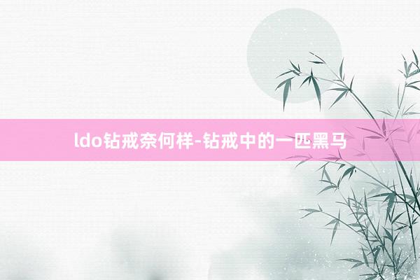 ldo钻戒奈何样-钻戒中的一匹黑马